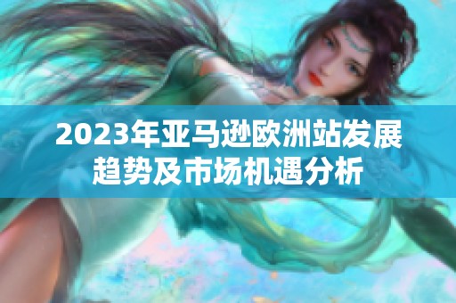 2023年亚马逊欧洲站发展趋势及市场机遇分析