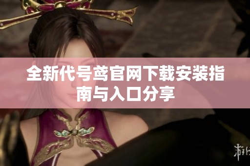 全新代号鸢官网下载安装指南与入口分享