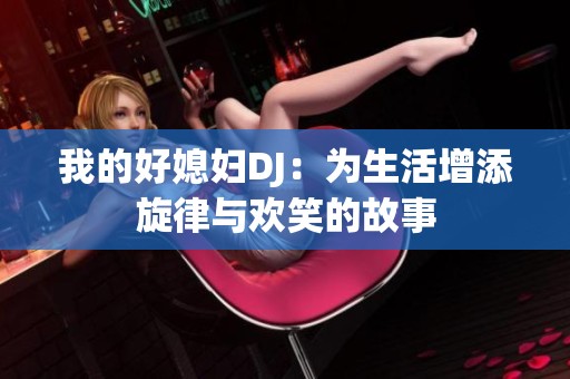 我的好媳妇DJ：为生活增添旋律与欢笑的故事