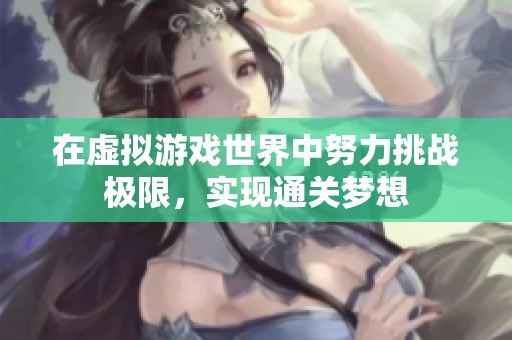 在虚拟游戏世界中努力挑战极限，实现通关梦想