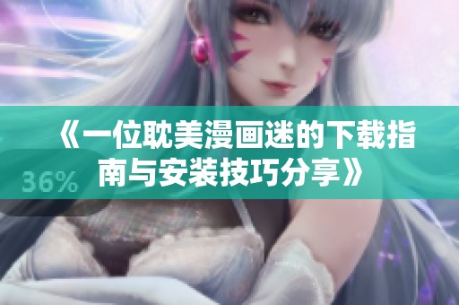 《一位耽美漫画迷的下载指南与安装技巧分享》