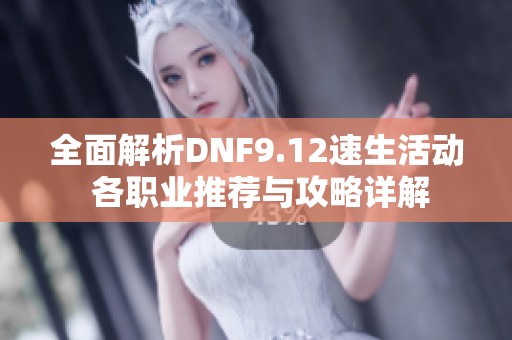 全面解析DNF9.12速生活动 各职业推荐与攻略详解