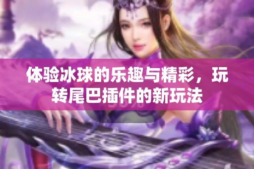 体验冰球的乐趣与精彩，玩转尾巴插件的新玩法