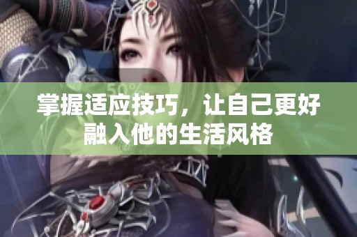 掌握适应技巧，让自己更好融入他的生活风格