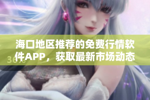 海口地区推荐的免费行情软件APP，获取最新市场动态与资讯