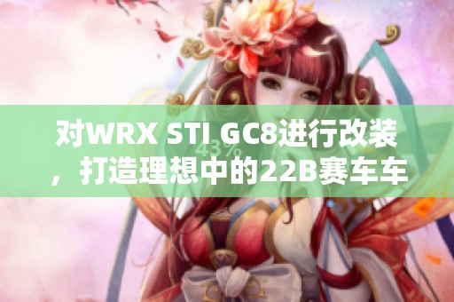 对WRX STI GC8进行改装，打造理想中的22B赛车车库