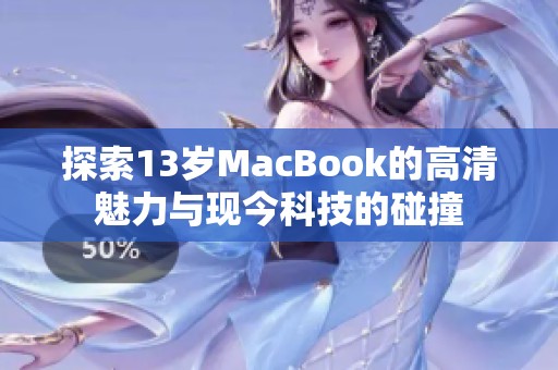 探索13岁MacBook的高清魅力与现今科技的碰撞