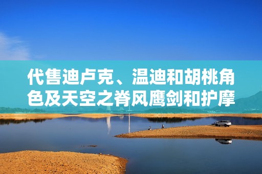 代售迪卢克、温迪和胡桃角色及天空之脊风鹰剑和护摩之杖