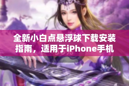 全新小白点悬浮球下载安装指南，适用于iPhone手机的最新版本