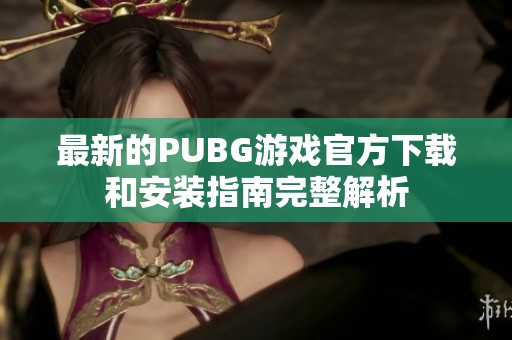 最新的PUBG游戏官方下载和安装指南完整解析