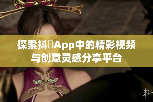 探索抖抈App中的精彩视频与创意灵感分享平台
