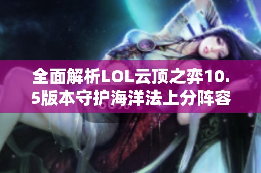 全面解析LOL云顶之弈10.5版本守护海洋法上分阵容技巧