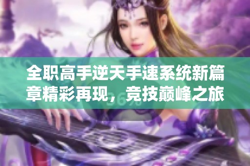 全职高手逆天手速系统新篇章精彩再现，竞技巅峰之旅等你参与