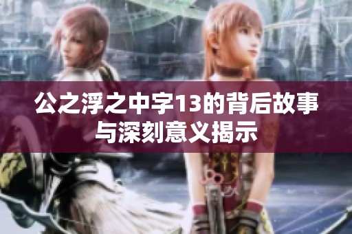 公之浮之中字13的背后故事与深刻意义揭示