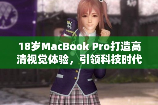 18岁MacBook Pro打造高清视觉体验，引领科技时代新潮流