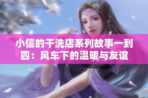 小信的干洗店系列故事一到四：风车下的温暖与友谊
