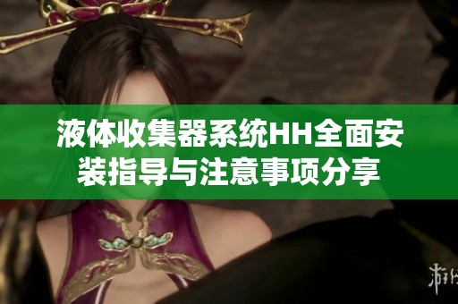 液体收集器系统HH全面安装指导与注意事项分享