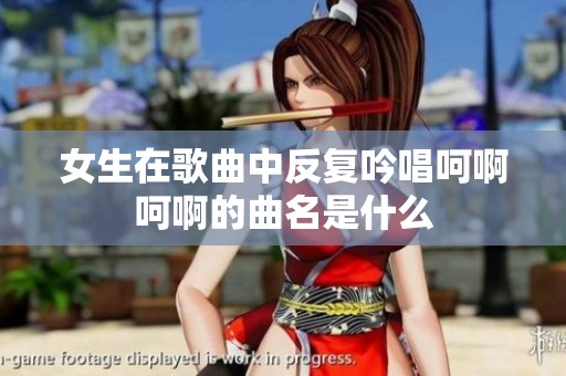女生在歌曲中反复吟唱呵啊呵啊的曲名是什么