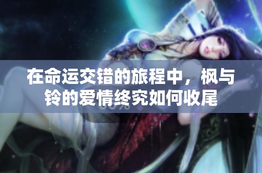 在命运交错的旅程中，枫与铃的爱情终究如何收尾