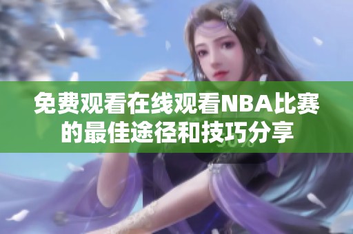 免费观看在线观看NBA比赛的最佳途径和技巧分享