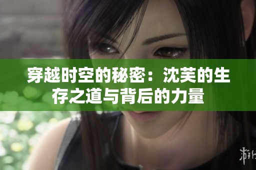 穿越时空的秘密：沈芙的生存之道与背后的力量