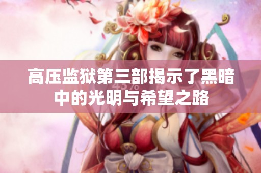 高压监狱第三部揭示了黑暗中的光明与希望之路