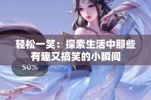 轻松一笑：探索生活中那些有趣又搞笑的小瞬间