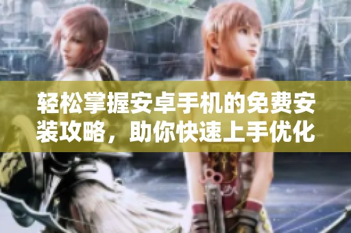 轻松掌握安卓手机的免费安装攻略，助你快速上手优化体验