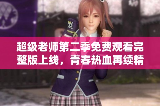 超级老师第二季免费观看完整版上线，青春热血再续精彩！