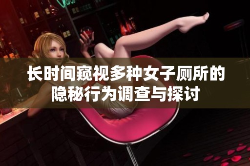 长时间窥视多种女子厕所的隐秘行为调查与探讨