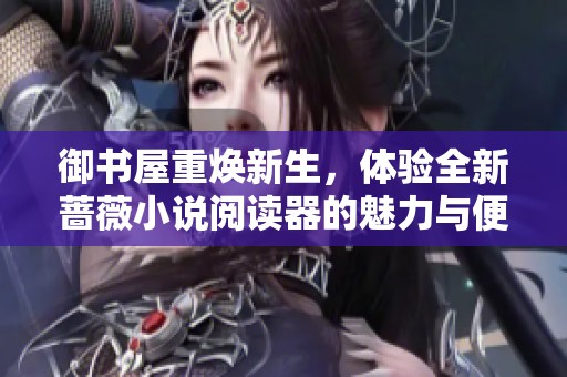 御书屋重焕新生，体验全新蔷薇小说阅读器的魅力与便捷