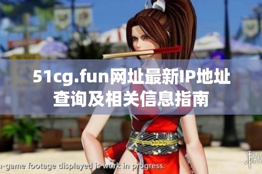 51cg.fun网址最新IP地址查询及相关信息指南