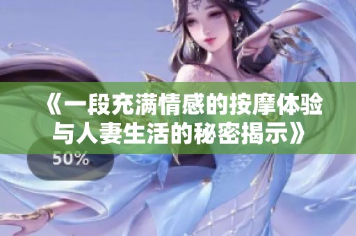 《一段充满情感的按摩体验与人妻生活的秘密揭示》
