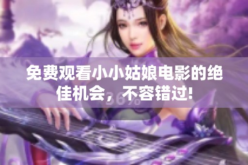 免费观看小小姑娘电影的绝佳机会，不容错过!