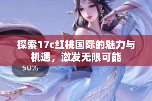 探索17c红桃国际的魅力与机遇，激发无限可能