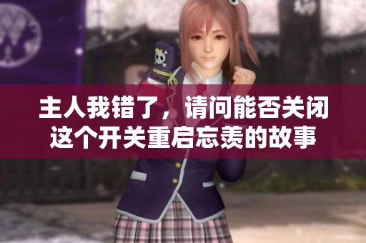 主人我错了，请问能否关闭这个开关重启忘羡的故事