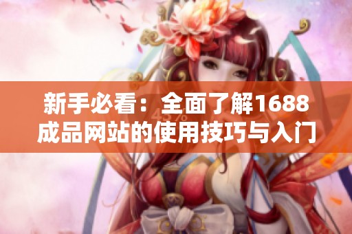新手必看：全面了解1688成品网站的使用技巧与入门指南