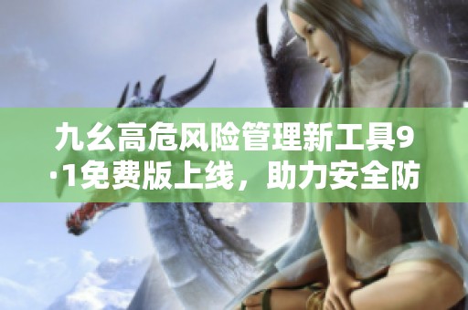 九幺高危风险管理新工具9·1免费版上线，助力安全防范