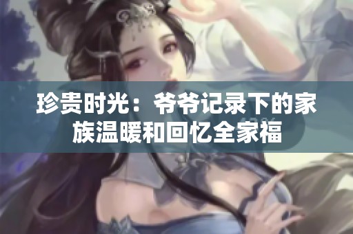 珍贵时光：爷爷记录下的家族温暖和回忆全家福