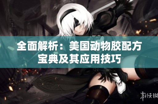 全面解析：美国动物胶配方宝典及其应用技巧