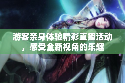 游客亲身体验精彩直播活动，感受全新视角的乐趣