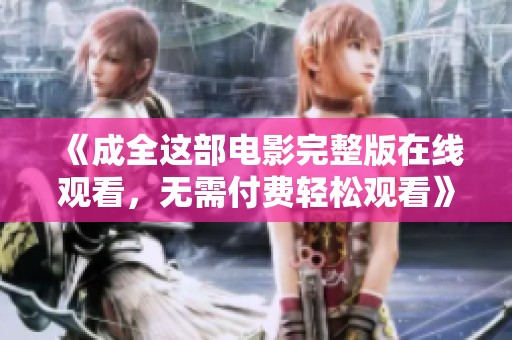 《成全这部电影完整版在线观看，无需付费轻松观看》