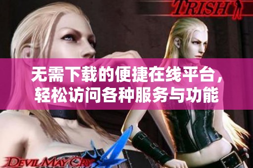 无需下载的便捷在线平台，轻松访问各种服务与功能