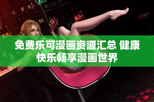 免费乐可漫画资源汇总 健康快乐畅享漫画世界