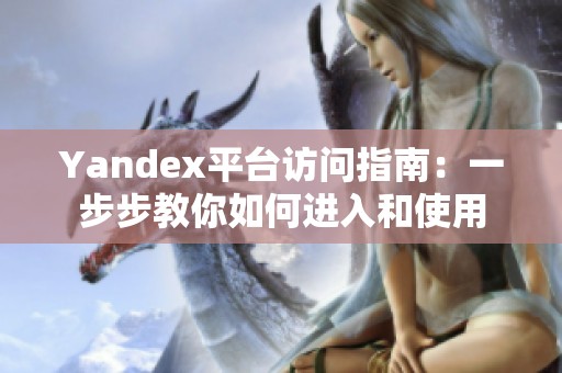 Yandex平台访问指南：一步步教你如何进入和使用