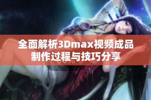 全面解析3Dmax视频成品制作过程与技巧分享