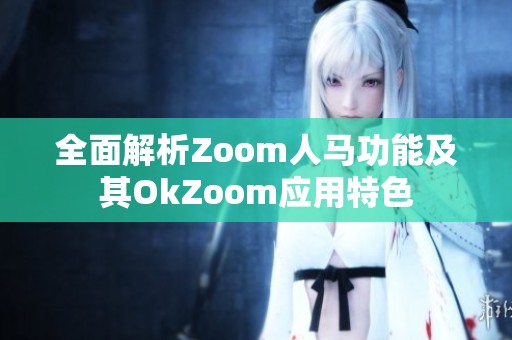全面解析Zoom人马功能及其OkZoom应用特色