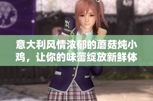 意大利风情浓郁的蘑菇炖小鸡，让你的味蕾绽放新鲜体验