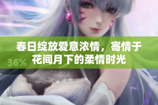 春日绽放爱意浓情，寄情于花间月下的柔情时光