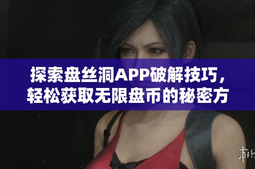 探索盘丝洞APP破解技巧，轻松获取无限盘币的秘密方法